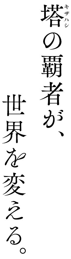塔（キザハシ）の覇者が、世界を変える。